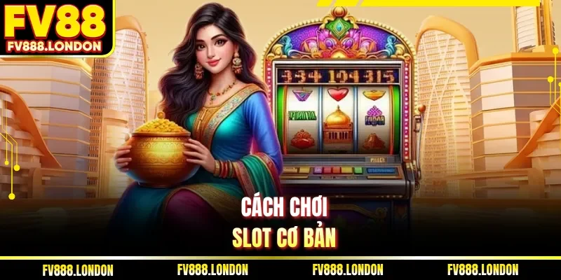 Cách chơi slot cơ bản dành cho newbie dễ thắng